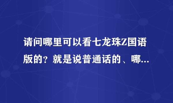 请问哪里可以看七龙珠Z国语版的？就是说普通话的、哪个软件或网站有？
