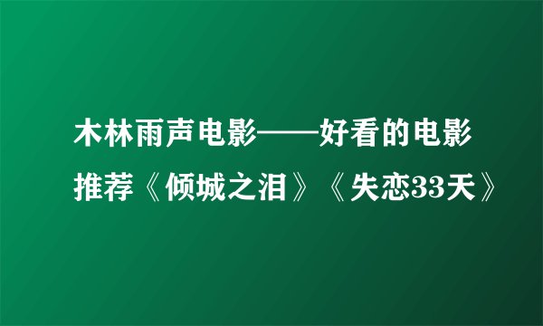 木林雨声电影——好看的电影推荐《倾城之泪》《失恋33天》