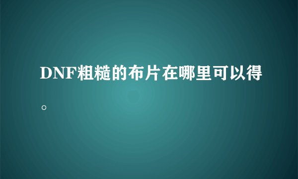 DNF粗糙的布片在哪里可以得。