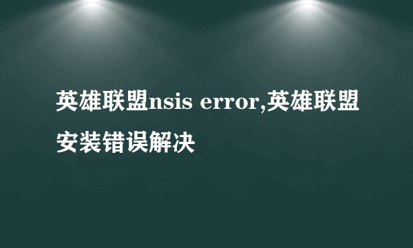英雄联盟nsis error,英雄联盟安装错误解决