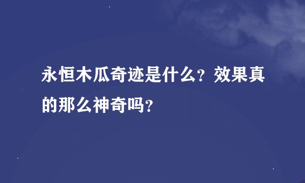 永恒木瓜奇迹是什么？效果真的那么神奇吗？