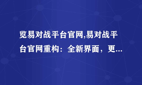 览易对战平台官网,易对战平台官网重构：全新界面，更优游戏体验