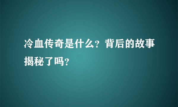 冷血传奇是什么？背后的故事揭秘了吗？