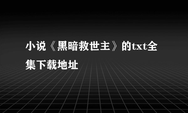 小说《黑暗救世主》的txt全集下载地址