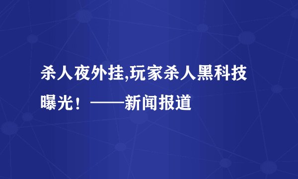 杀人夜外挂,玩家杀人黑科技曝光！——新闻报道