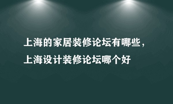 上海的家居装修论坛有哪些，上海设计装修论坛哪个好
