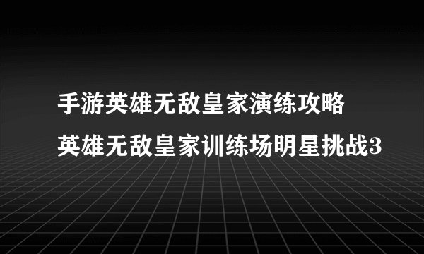 手游英雄无敌皇家演练攻略 英雄无敌皇家训练场明星挑战3