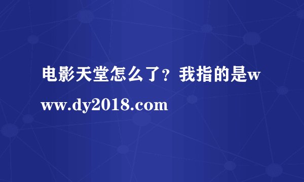 电影天堂怎么了？我指的是www.dy2018.com