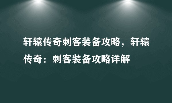 轩辕传奇刺客装备攻略，轩辕传奇：刺客装备攻略详解