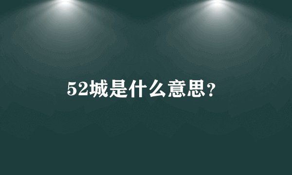 52城是什么意思？