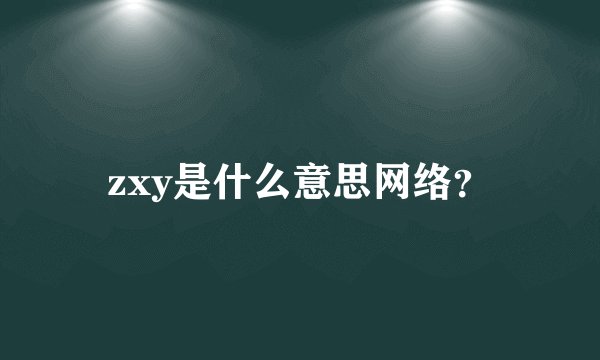 zxy是什么意思网络？