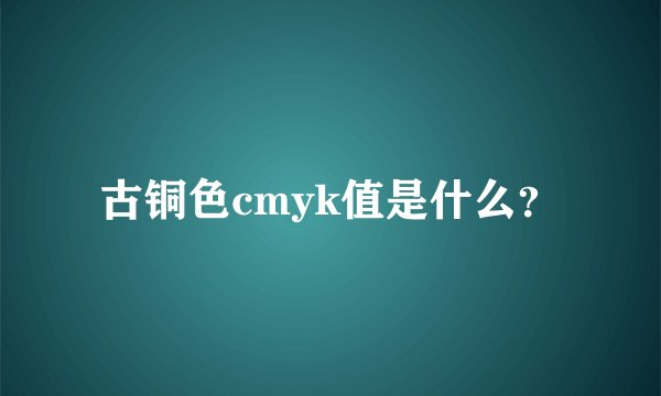 古铜色cmyk值是什么？
