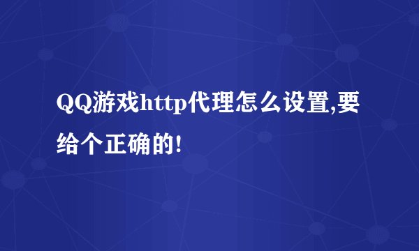 QQ游戏http代理怎么设置,要给个正确的!