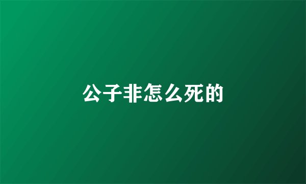 公子非怎么死的