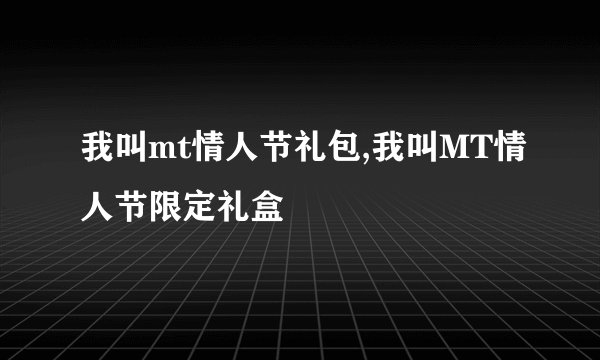 我叫mt情人节礼包,我叫MT情人节限定礼盒