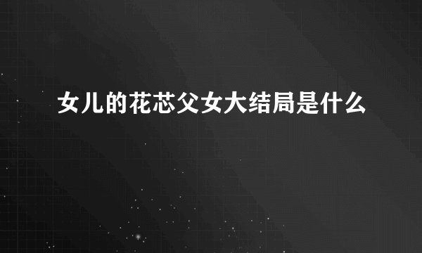 女儿的花芯父女大结局是什么