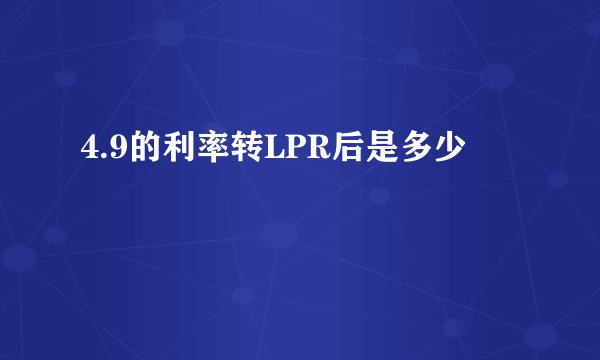 4.9的利率转LPR后是多少