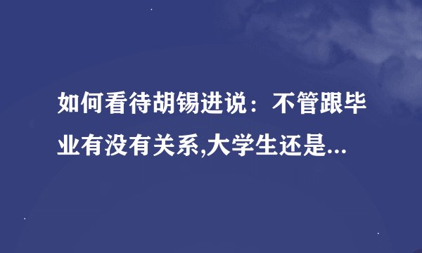 如何看待胡锡进说：不管跟毕业有没有关系,大学生还是应该把英语学好