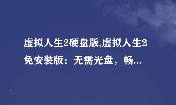 虚拟人生2硬盘版,虚拟人生2免安装版：无需光盘，畅玩游戏！
