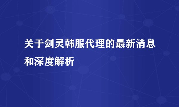 关于剑灵韩服代理的最新消息和深度解析