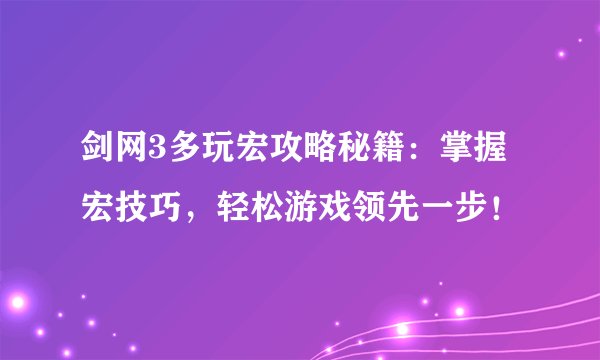 剑网3多玩宏攻略秘籍：掌握宏技巧，轻松游戏领先一步！