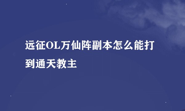 远征OL万仙阵副本怎么能打到通天教主