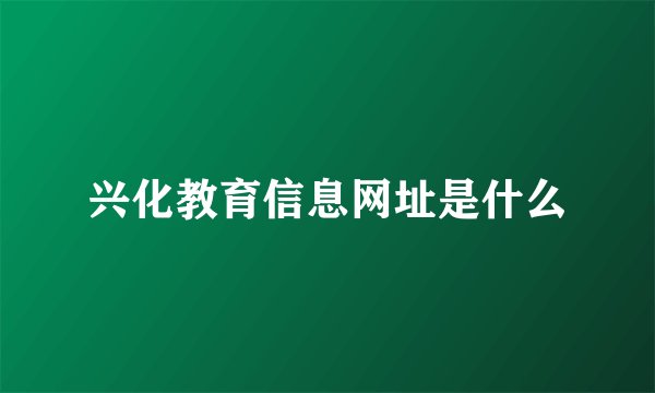 兴化教育信息网址是什么