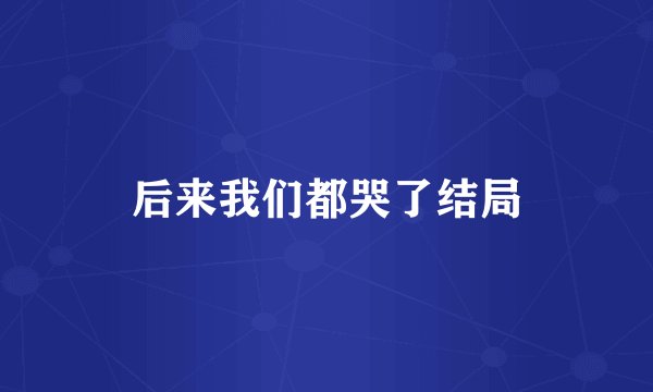 后来我们都哭了结局