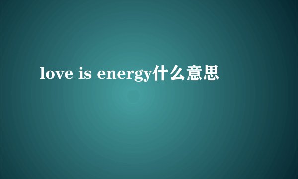 love is energy什么意思