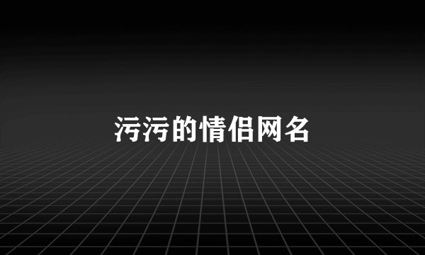污污的情侣网名