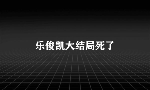 乐俊凯大结局死了