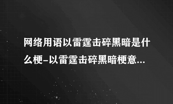 网络用语以雷霆击碎黑暗是什么梗-以雷霆击碎黑暗梗意思及出处分享