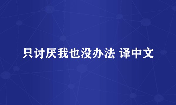只讨厌我也没办法 译中文