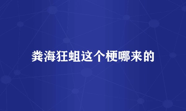 粪海狂蛆这个梗哪来的