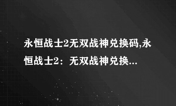 永恒战士2无双战神兑换码,永恒战士2：无双战神兑换码获取方法