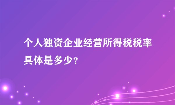 个人独资企业经营所得税税率具体是多少？
