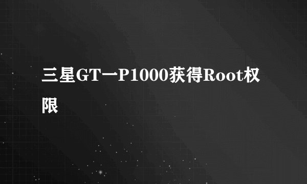 三星GT一P1000获得Root权限