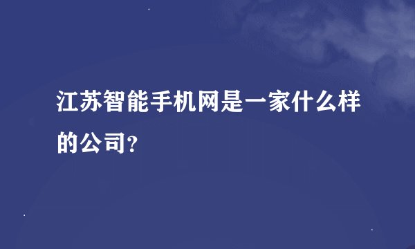 江苏智能手机网是一家什么样的公司？