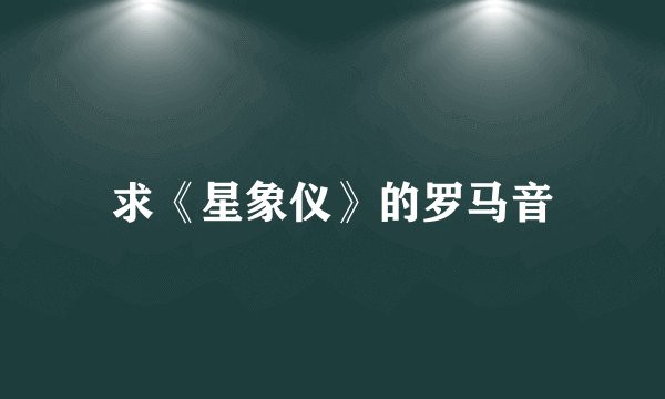 求《星象仪》的罗马音