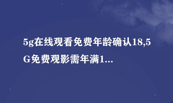 5g在线观看免费年龄确认18,5G免费观影需年满18岁验证