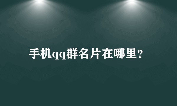 手机qq群名片在哪里？