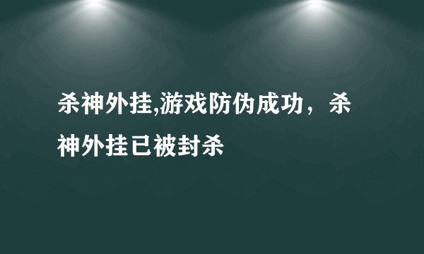 杀神外挂,游戏防伪成功，杀神外挂已被封杀