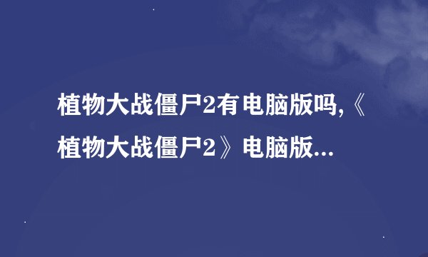 植物大战僵尸2有电脑版吗,《植物大战僵尸2》电脑版发布了吗？