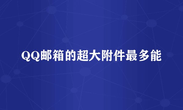 QQ邮箱的超大附件最多能