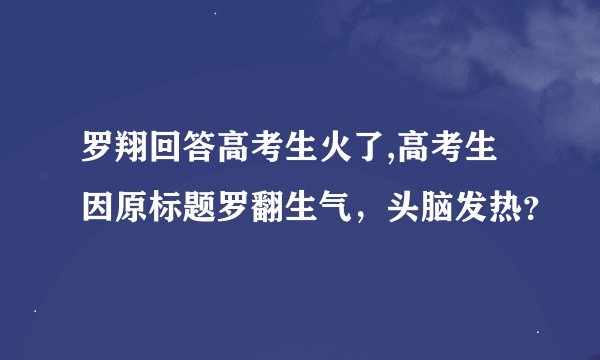 罗翔回答高考生火了,高考生因原标题罗翻生气，头脑发热？