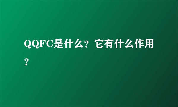 QQFC是什么？它有什么作用？