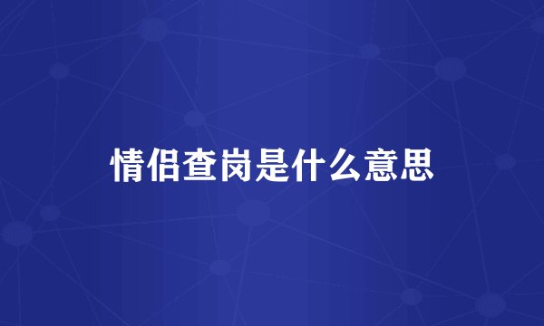 情侣查岗是什么意思