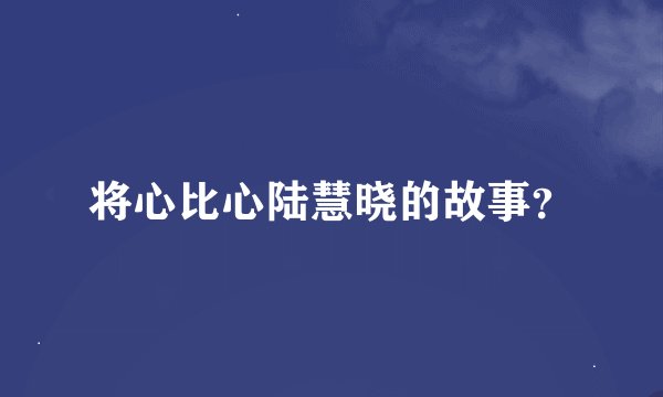 将心比心陆慧晓的故事？