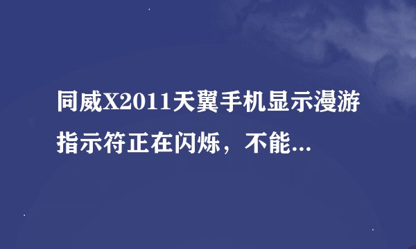 同威X2011天翼手机显示漫游指示符正在闪烁，不能打电话了，该怎么办？