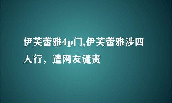 伊芙蕾雅4p门,伊芙蕾雅涉四人行，遭网友谴责